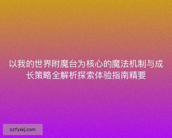以我的世界附魔台为核心的魔法机制与成长策略全解析探索体验指南精要