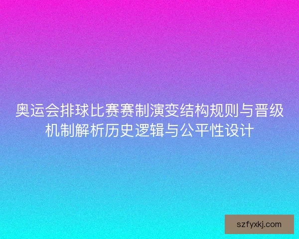 奥运会排球比赛赛制演变结构规则与晋级机制解析历史逻辑与公平性设计