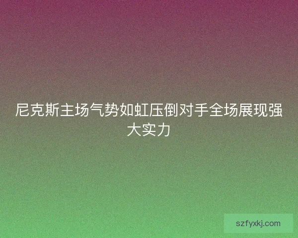 尼克斯主场气势如虹压倒对手全场展现强大实力