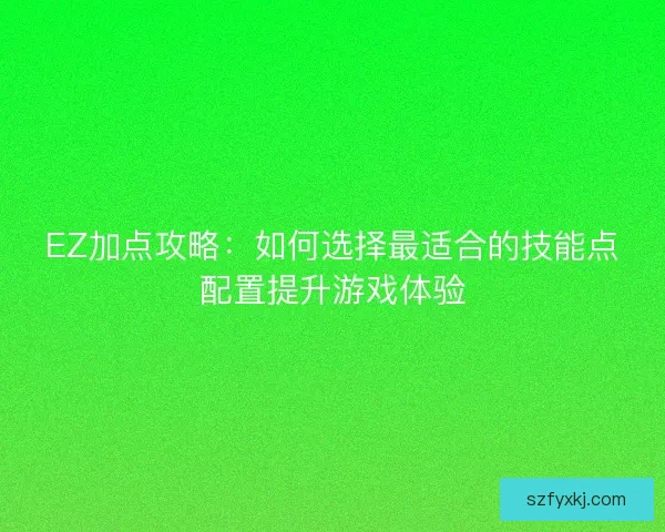 EZ加点攻略：如何选择最适合的技能点配置提升游戏体验